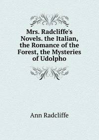 Mrs. Radcliffe's Novels. the Italian, the Romance of the Forest, the Mysteries of Udolpho