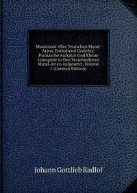 Mustersaal Aller Teutschen Mund-Arten, Enthaltend Gedichte, Prosiasche Aufsatze Und Kleine Lustspiele in Den Verschiedenen Mund-Arten Aufgesetzt, Volume 1 (German Edition)