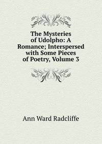 The Mysteries of Udolpho: A Romance; Interspersed with Some Pieces of Poetry, Volume 3