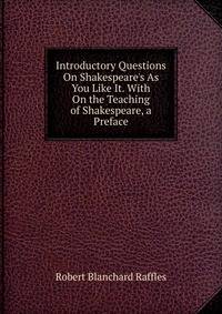 Introductory Questions On Shakespeare's As You Like It. With On the Teaching of Shakespeare, a Preface
