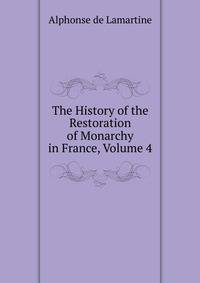 The History of the Restoration of Monarchy in France, Volume 4