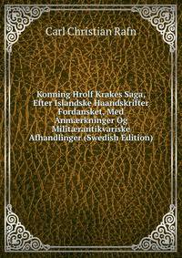 Konning Hrolf Krakes Saga, Efter Islandske Haandskrifter Fordansket, Med Anm?rkninger Og Milit?rantikvariske Afhandlinger (Swedish Edition)