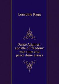 Dante Alighieri, apostle of freedom: war-time and peace-time essays
