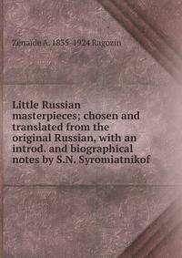 Little Russian masterpieces; chosen and translated from the original Russian, with an introd. and biographical notes by S.N. Syromiatnikof