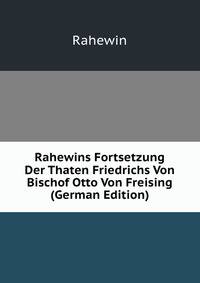 Rahewins Fortsetzung Der Thaten Friedrichs Von Bischof Otto Von Freising (German Edition)