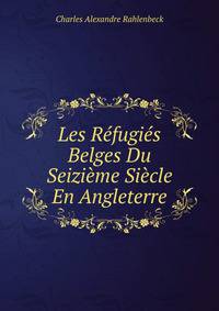 Les Refugies Belges Du Seizieme Siecle En Angleterre
