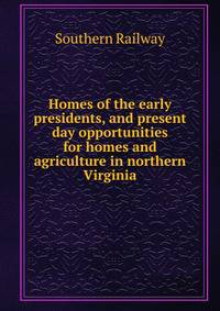 Homes of the early presidents, and present day opportunities for homes and agriculture in northern Virginia