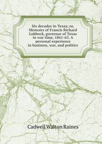 Six decades in Texas; or, Memoirs of Francis Richard Lubbock, governor of Texas in war time, 1861-63. A personal experience in business, war, and politics