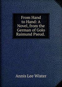 From Hand to Hand: A Novel, from the German of Golo Raimund Pseud. .