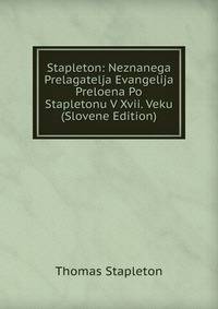 Stapleton: Neznanega Prelagatelja Evangelija Preloena Po Stapletonu V Xvii. Veku (Slovene Edition)
