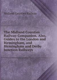 The Midland Counties Railway Companion. Also, Guides to the London and Birmingham, and Birmingham and Derby Junction Railways