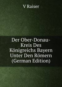 Der Ober-Donau-Kreis Des Konigreichs Bayern Unter Den Romern (German Edition)