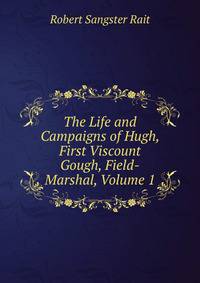 The Life and Campaigns of Hugh, First Viscount Gough, Field-Marshal, Volume 1
