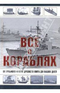 Все о кораблях. От гребного флота древнего мира до наших дней