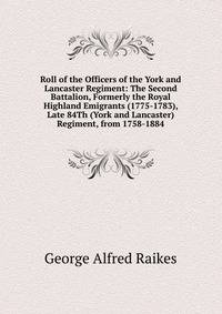 Roll of the Officers of the York and Lancaster Regiment: The Second Battalion, Formerly the Royal Highland Emigrants (1775-1783), Late 84Th (York and Lancaster) Regiment, from 1758-1884