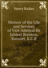 Memoir of the Life and Services of Vice-Admiral Sir Jahleel Brenton, Baronet, K.C.B.