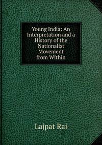 Young India: An Interpretation and a History of the Nationalist Movement from Within