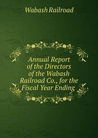 Annual Report of the Directors of the Wabash Railroad Co., for the Fiscal Year Ending .