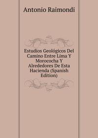 Estudios Geologicos Del Camino Entre Lima Y Morococha Y Alrededores De Esta Hacienda (Spanish Edition)
