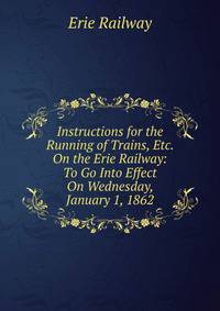 Instructions for the Running of Trains, Etc. On the Erie Railway: To Go Into Effect On Wednesday, January 1, 1862