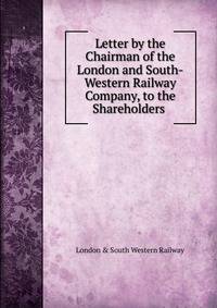 Letter by the Chairman of the London and South-Western Railway Company, to the Shareholders .