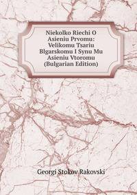 Niekolko Riechi O Asieniu Prvomu: Velikomu Tsariu Blgarskomu I Synu Mu Asieniu Vtoromu (Bulgarian Edition)