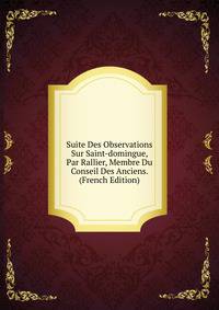 Suite Des Observations Sur Saint-domingue, Par Rallier, Membre Du Conseil Des Anciens. (French Edition)