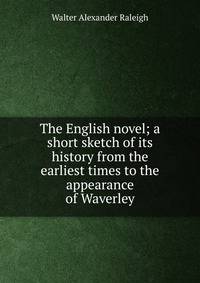 The English novel; a short sketch of its history from the earliest times to the appearance of Waverley