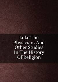 Luke The Physician: And Other Studies In The History Of Religion