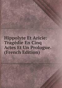 Hippolyte Et Aricie: Tragedie En Cinq Actes Et Un Prologue. (French Edition)