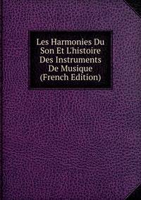 Les Harmonies Du Son Et L'histoire Des Instruments De Musique (French Edition)