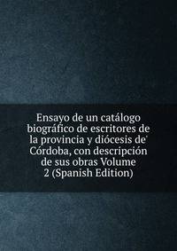 Ensayo de un cat?logo biogr?fico de escritores de la provincia y di?cesis de' C?rdoba, con descripci?n de sus obras Volume 2 (Spanish Edition)