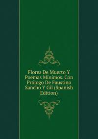 Flores De Muerto Y Poemas Minimos. Con Prologo De Faustino Sancho Y Gil (Spanish Edition)