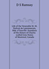 Life of the Venerable M.-M. Dufrost de Lajemmerais, Mde. d'Youville: foundress of the Sisters of Charity (called Grey Nuns) of Montreal, Canada
