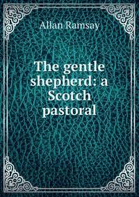 The gentle shepherd: a Scotch pastoral