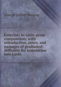 Exercises in Latin prose composition; with introduction, notes, and passages of graduated difficulty for translation into Latin