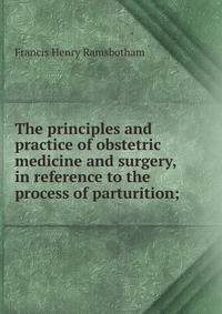 The principles and practice of obstetric medicine and surgery, in reference to the process of parturition;