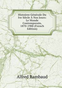 Histoiree Generale Du Ive Siecle A Nos Jours: Le Monde Contemporain, 1870-1900 (French Edition)