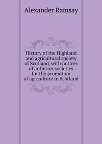 History of the Highland and agricultural society of Scotland, with notices of antierior societies for the promotion of agriculture in Scotland