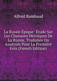 La Russie Epique: Etude Sur Les Chansons Heroiques De La Russie, Traduites Ou Analysee Pour La Premiere Fois (French Edition)