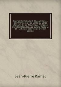 Journal De L'adjudant-G?n?ral Ramel, Commandant De La Garde Du Corps L?gislatif De La R?publique Fran?aise, L'un Des D?port?s ? La Guiane Apr?s Le 18 . Le S?jour Et L'?vasion (French Edition)