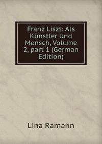 Franz Liszt: Als K?nstler Und Mensch, Volume 2, part 1 (German Edition)