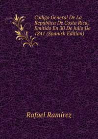 Codigo General De La Republica De Costa Rica, Emitido En 30 De Julio De 1841 (Spanish Edition)