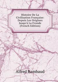 Histoire De La Civilisation Fran?aise: Depuis Les Origines Jusqu'? La Fronde (French Edition)