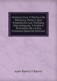 Historia Civil, Y Politica De Menorca: Parte I, Que Empieza En Los Tiempos Mas Antiguos, Y Acaba A Principios De La Era Cristiana (Spanish Edition)