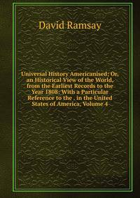 Universal History Americanised; Or, an Historical View of the World, from the Earliest Records to the Year 1808: With a Particular Reference to the . in the United States of America, Volume 4