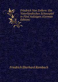 Friedrich Von Zollern: Ein Vaterlandisches Schauspiel in Funf Aufzugen (German Edition)