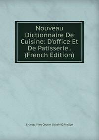 Nouveau Dictionnaire De Cuisine: D'office Et De Patisserie . (French Edition)