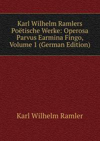 Karl Wilhelm Ramlers Poetische Werke: Operosa Parvus Earmina Fingo, Volume 1 (German Edition)