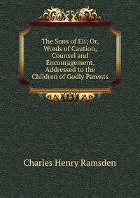 The Sons of Eli; Or, Words of Caution, Counsel and Encouragement, Addressed to the Children of Godly Parents
